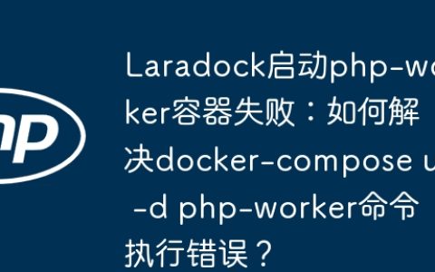 Laradock启动php-worker容器失败：如何解决docker-compose up -d php-worker命令执行错误？