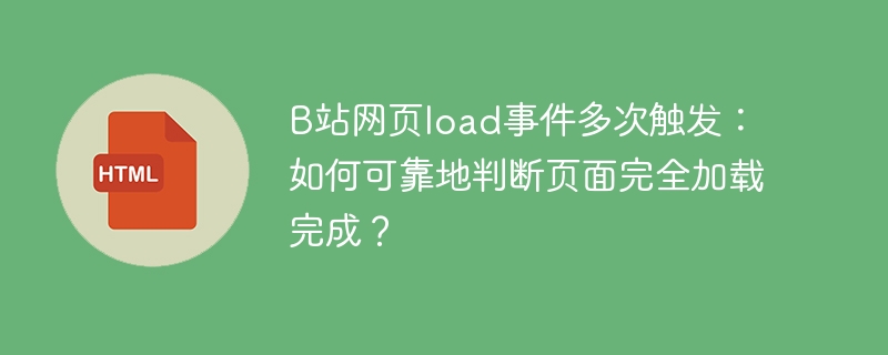 B站网页load事件多次触发:如何可靠地判断页面完全加载完成?