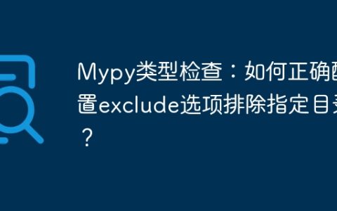 Mypy类型检查：如何正确配置exclude选项排除指定目录？