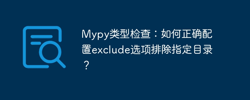 mypy类型检查:如何正确配置exclude选项排除指定目录?