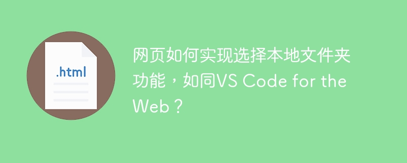 网页如何实现选择本地文件夹功能,如同VS Code for the Web?