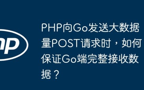PHP向Go发送大数据量POST请求时，如何保证Go端完整接收数据？