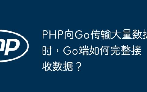PHP向Go传输大量数据时，Go端如何完整接收数据？