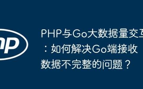 PHP与Go大数据量交互：如何解决Go端接收数据不完整的问题？
