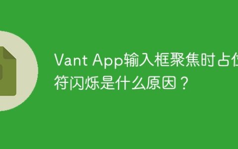 Vant App输入框聚焦时占位符闪烁是什么原因？