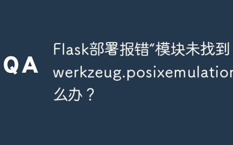 Flask部署报错“模块未找到：werkzeug.posixemulation”怎么办？