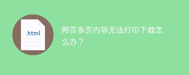 网页多页内容无法打印下载怎么办?