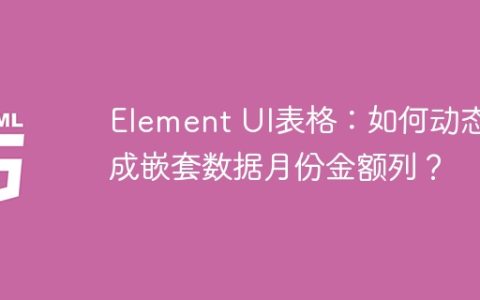 Element UI表格：如何动态生成嵌套数据月份金额列？