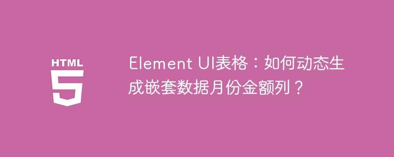 Element UI表格:如何动态生成嵌套数据月份金额列?