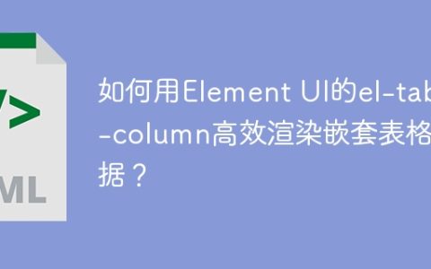 如何用Element UI的el-table-column高效渲染嵌套表格数据？