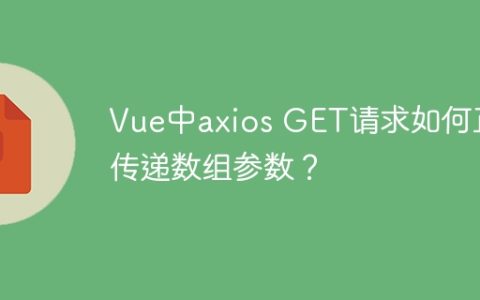 Vue中axios GET请求如何正确传递数组参数？