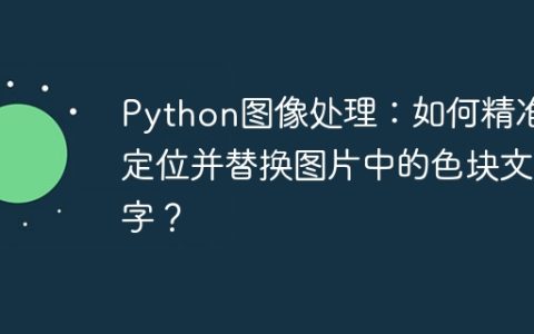 Python图像处理：如何精准定位并替换图片中的色块文字？