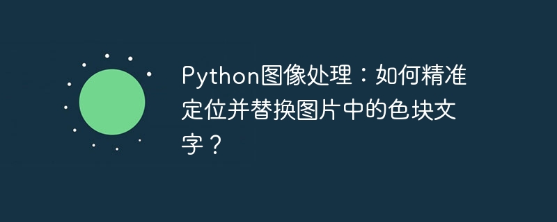 python图像处理:如何精准定位并替换图片中的色块文字?