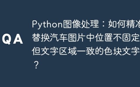 Python图像处理：如何精准替换汽车图片中位置不固定但文字区域一致的色块文字？