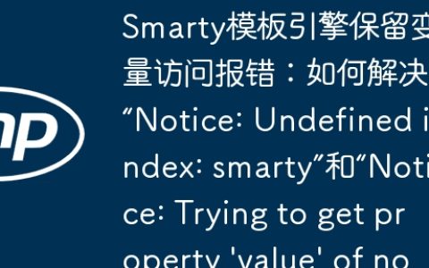 Smarty模板引擎保留变量访问报错：如何解决“Notice: Undefined index: smarty”和“Notice: Trying to get property ‘value’ of non-object”错误？
