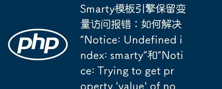 smarty模板引擎保留变量访问报错:如何解决“notice: undefined index: smarty”和“notice: trying to get property 'value' of non-object”错误?