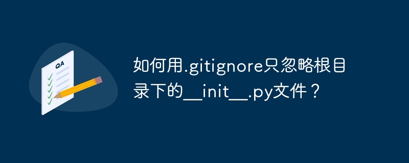 如何用.gitignore只忽略根目录下的__init__.py文件?