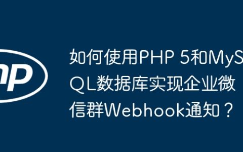 如何使用PHP 5和MySQL数据库实现企业微信群Webhook通知？