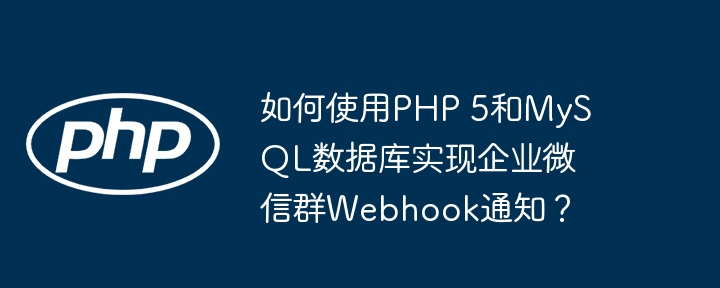 如何使用php 5和mysql数据库实现企业微信群webhook通知?