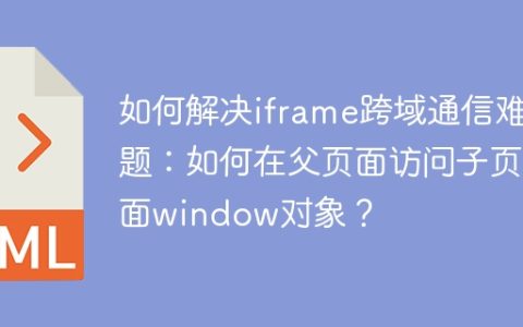 如何解决iframe跨域通信难题：如何在父页面访问子页面window对象？