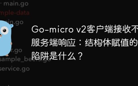 Go-micro v2客户端接收不到服务端响应：结构体赋值的陷阱是什么？