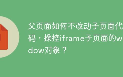 父页面如何不改动子页面代码，操控iframe子页面的window对象？