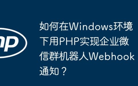 如何在Windows环境下用PHP实现企业微信群机器人Webhook通知？