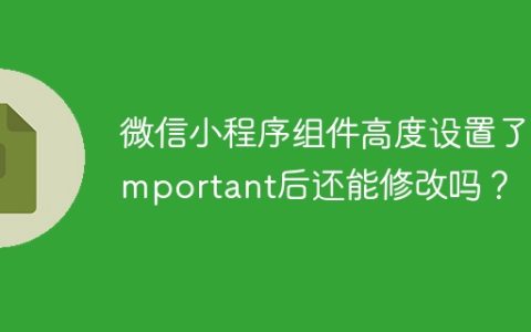 微信小程序组件高度设置了!important后还能修改吗？