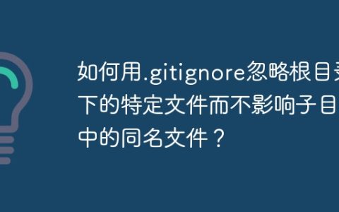如何用.gitignore忽略根目录下的特定文件而不影响子目录中的同名文件？