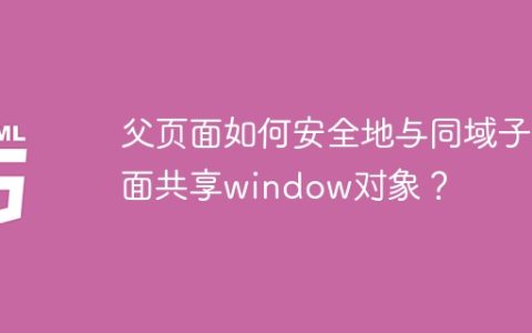 父页面如何安全地与同域子页面共享window对象？
