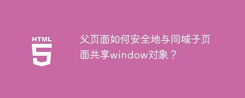 父页面如何安全地与同域子页面共享window对象?