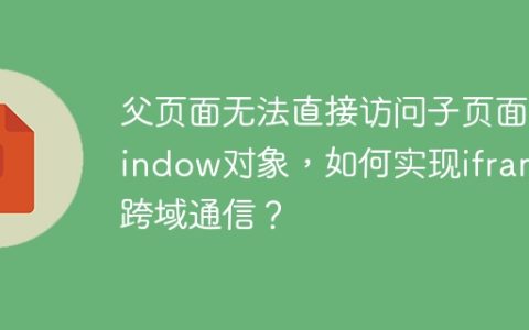 父页面无法直接访问子页面window对象，如何实现iframe跨域通信？