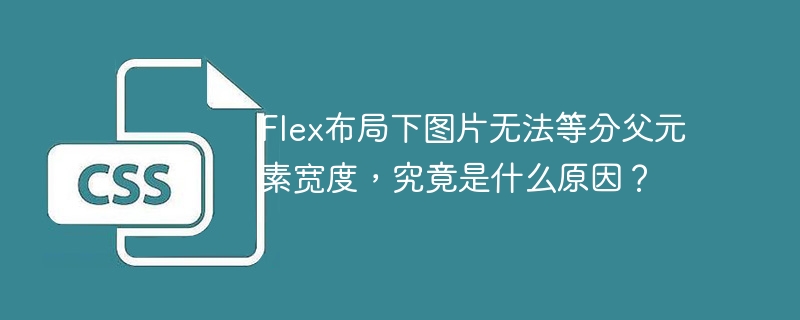 flex布局下图片无法等分父元素宽度,究竟是什么原因?