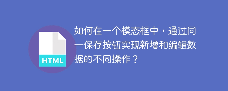 如何在一个模态框中,通过同一保存按钮实现新增和编辑数据的不同操作?