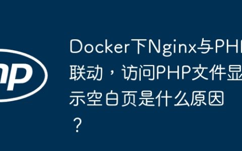 Docker下Nginx与PHP联动，访问PHP文件显示空白页是什么原因？