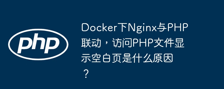 docker下nginx与php联动,访问php文件显示空白页是什么原因?