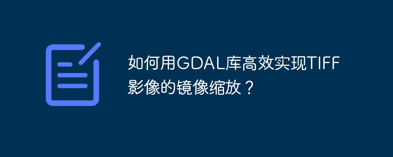 如何用gdal库高效实现tiff影像的镜像缩放?