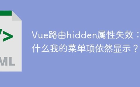 Vue路由hidden属性失效：为什么我的菜单项依然显示？