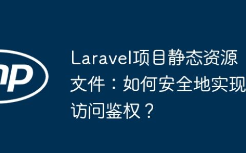 Laravel项目静态资源文件：如何安全地实现访问鉴权？