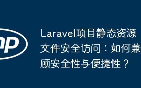 Laravel项目静态资源文件安全访问：如何兼顾安全性与便捷性？