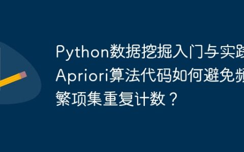 Python数据挖掘入门与实践：Apriori算法代码如何避免频繁项集重复计数？