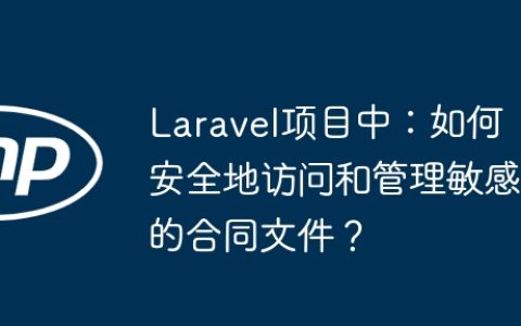 Laravel项目中：如何安全地访问和管理敏感的合同文件？