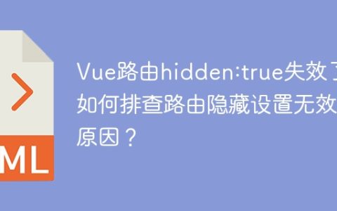 Vue路由hidden:true失效了？如何排查路由隐藏设置无效的原因？