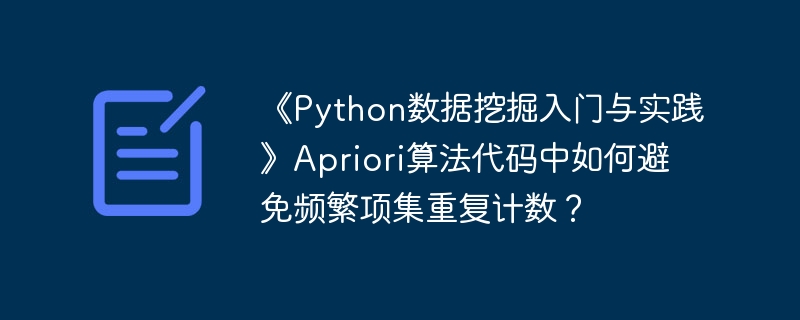 《Python数据挖掘入门与实践》Apriori算法代码中如何避免频繁项集重复计数?