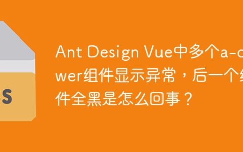 Ant Design Vue中多个a-drawer组件显示异常，后一个组件全黑是怎么回事？