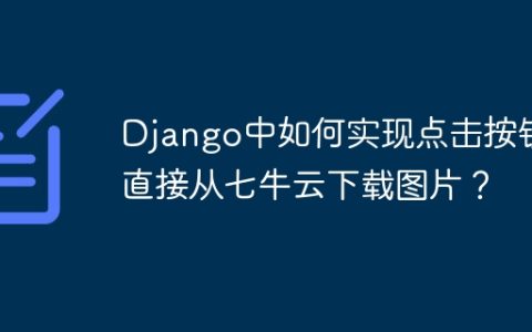 Django中如何实现点击按钮直接从七牛云下载图片？