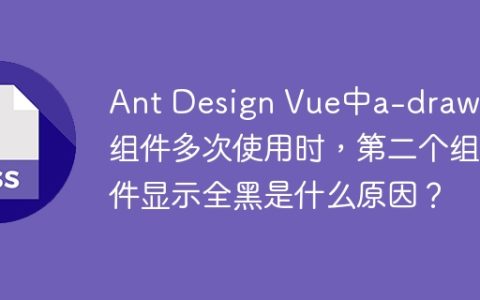 Ant Design Vue中a-drawer组件多次使用时，第二个组件显示全黑是什么原因？