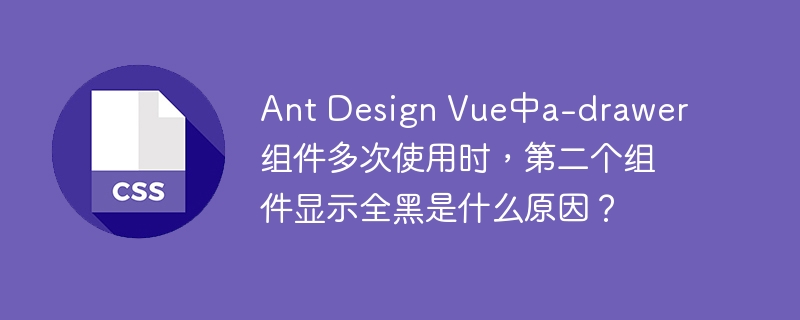 ant design vue中a-drawer组件多次使用时,第二个组件显示全黑是什么原因?
