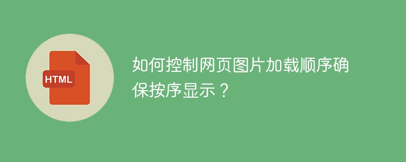 如何控制网页图片加载顺序确保按序显示?