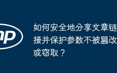如何安全地分享文章链接并保护参数不被篡改或窃取？